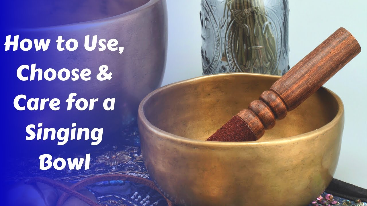 How to Choose, Use & Care for Singing Bowls