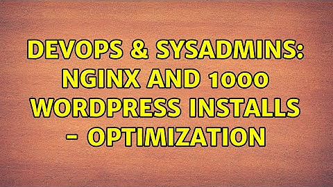 DevOps & SysAdmins: Nginx and 1000 WordPress Installs - Optimization (2 Solutions!!)