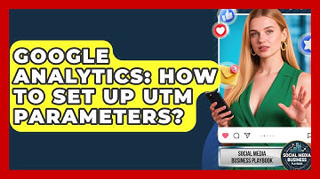 Google Analytics: How To Set Up UTM Parameters? - Social Media Business Playbook
