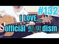 [激ウマな友達]#132 I LOVE... Official髭男dism
