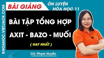 Bài tập tổng hợp axit - bazơ - muối - Hóa học 11 - Cô Phạm Huyền (HAY NHẤT)