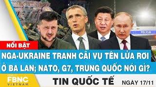 Tin quốc tế 17\/11 | Nga-Ukraine tranh cãi vụ tên lửa rơi ở Ba Lan; NATO, G7, Trung Quốc nói gì? FBNC