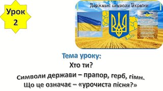 Урок 2. Хто ти. Символі держави - прапор, герб, гімн. Що це означає - «урочиста пісня. ЯДС 1 клас