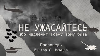 Не ужасайтесь, ибо надлежит всему тому быть 👤 Виктор С. Немцев Мф 24:3-13