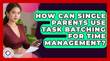 How Can Single Parents Use Task Batching For Time Management? - Single Parent Support Hub