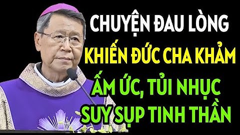 CHUYỆN ĐAU LÒNG KHIẾN ĐỨC CHA KHẢM TỦI NHỤC VÀ CHÁN NẢN NHẤT . ĐỨC  CHA KHẢM GIẢNG MỚI NHẤT