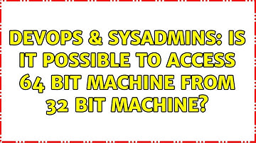 DevOps & SysAdmins: Is it possible to access 64 bit machine from 32 bit machine? (2 Solutions!!)
