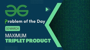 Maximum Triplet product | 10 March POTD | C++ | Geeks for Geeks Problem of the Day