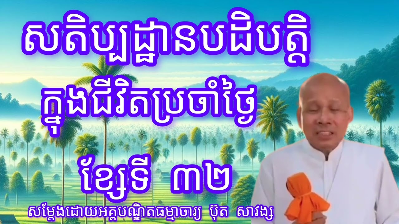 សតិប្បដ្ឋានបដិបត្តិក្នុងជីវិតប្រចាំថ្ងៃខ្សែទី៣២-សម្តែងដោយលោកគ្រូអគ្គបណ្ឌិត ប៊ុត សាវង្ស