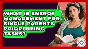 What Is Energy Management For Single Parents Prioritizing Tasks? - Single Parent Support Hub