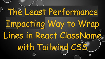 The Least Performance Impacting Way to Wrap Lines in React ClassName with Tailwind CSS