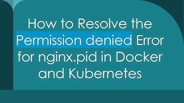 How to Resolve the Permission denied Error for nginx.pid in Docker and Kubernetes