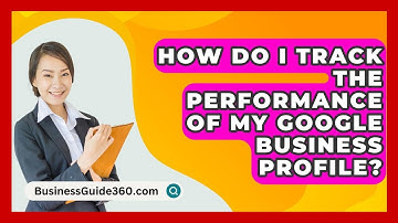 How Do I Track The Performance Of My Google Business Profile? - BusinessGuide360.com