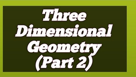Three Dimensional Geometry (Part 2)