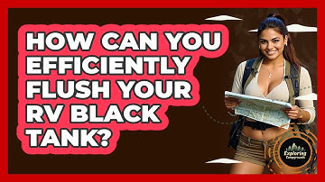 How Can You Efficiently Flush Your RV Black Tank? - Exploring Campgrounds