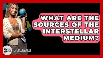 What Are The Sources Of The Interstellar Medium? - Physics Frontier
