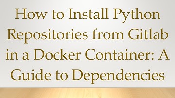 How to Install Python Repositories from Gitlab in a Docker Container: A Guide to Dependencies