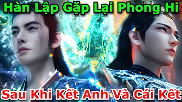 Hàn Lập Gặp Lại Phong Hi Sau Khi Kết Anh Và Cái Kết | Phàm Nhân Tu Tiên