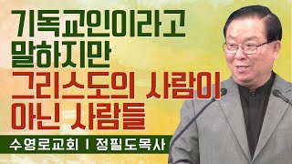 정필도목사 설교_수영로교회 | 기독교인이라고 말하지만 그리스도의 사람이 아닌 사람들