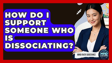 How Do I Support Someone Who Is Dissociating? - Mind Over Substance
