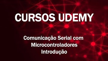Comunicação Serial com Microcontroladores [#RS232] #UDEMY - Introdução