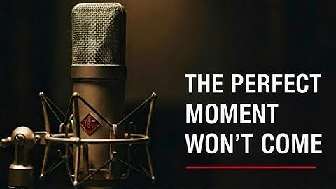 The perfect moment wont come