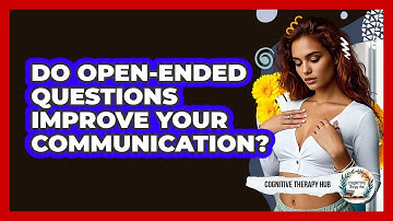 Do Open-ended Questions Improve Your Communication? - Cognitive Therapy Hub
