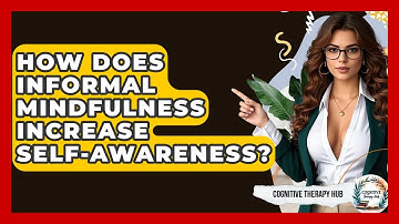 How Does Informal Mindfulness Increase Self-Awareness? - Cognitive Therapy Hub