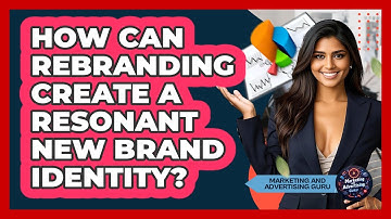 How Can Rebranding Create A Resonant New Brand Identity? - Marketing and Advertising Guru