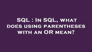 SQL : In SQL, what does using parentheses with an OR mean?