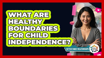 What Are Healthy Boundaries For Child Independence? - Better Family Relationships