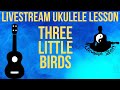 Learn to Play "Three Little Birds" | Livestream Lesson | Global Ukulele Meditation