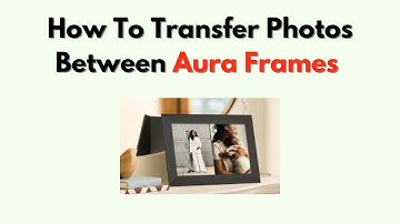 How to Transfer Photos Between Aura Frames – Move, Sync & Share Easily