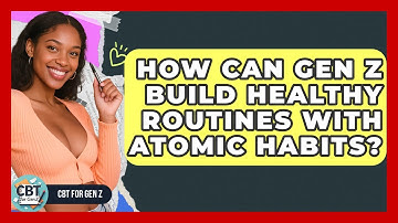 How Can Gen Z Build Healthy Routines With Atomic Habits? - CBT for Gen Z