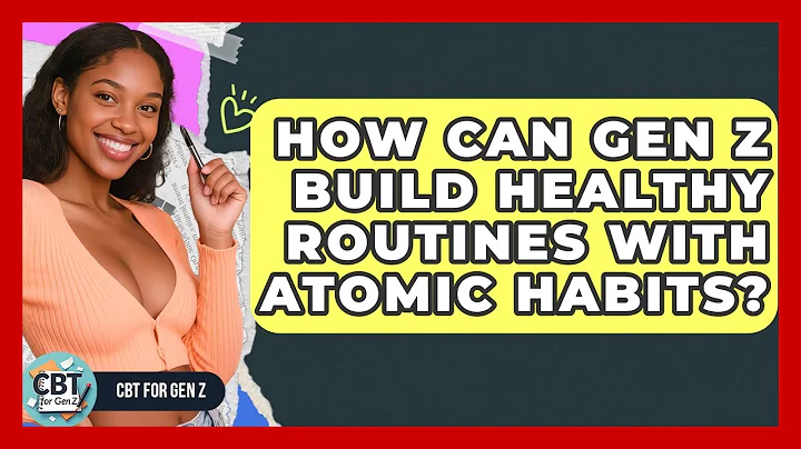 How Can Gen Z Build Healthy Routines With Atomic Habits? - CBT for Gen Z