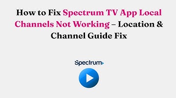 How to Fix Spectrum TV App Local Channels Not Working – Location & Channel Guide Fix