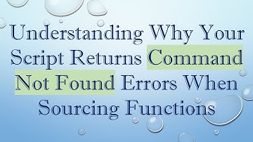 Understanding Why Your Script Returns Command Not Found Errors When Sourcing Functions
