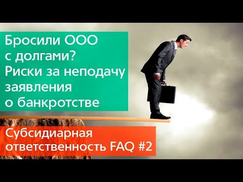 Субсидиарная ответственность FAQ#2: Бросили ООО с долгами? Заявление о банкротстве не было подано?