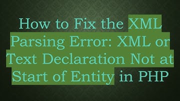 How to Fix the XML Parsing Error: XML or Text Declaration Not at Start of Entity in PHP
