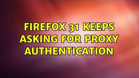 Firefox 31 keeps asking for Proxy Authentication