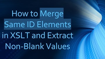 How to Merge Same ID Elements in XSLT and Extract Non-Blank Values