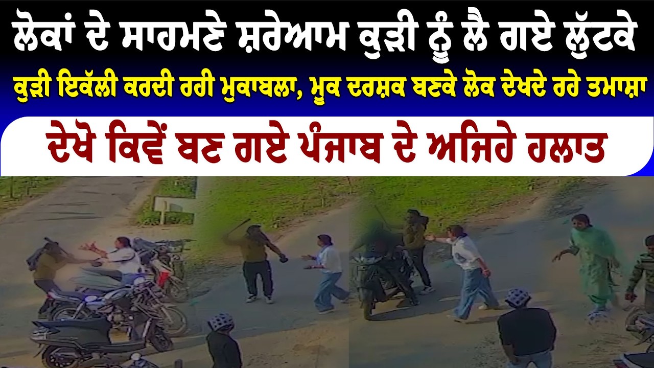ਲੋਕਾਂ ਦੇ ਸਾਹਮਣੇ ਸ਼ਰੇਆਮ ਕੁੜੀ ਨੂੰ ਲੈ ਗਏ ਲੁੱਟਕੇ