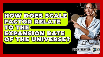 How Does Scale Factor Relate To The Expansion Rate Of The Universe? - Physics Frontier