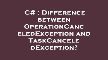 C# : Difference between OperationCanceledException and TaskCanceledException?