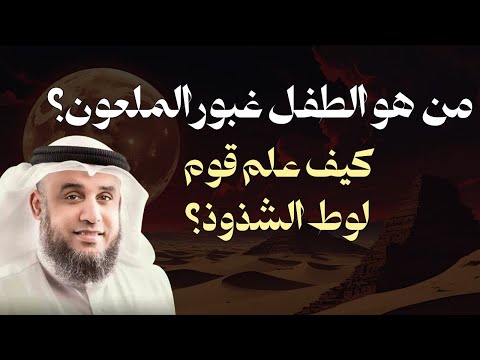 من هو الطفل غبور الملعون وكيف عل م قوم لوط الفاحشة الشيخ نواف السالم