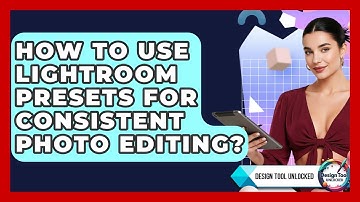How To Use Lightroom Presets For Consistent Photo Editing? - Design Tool Unlocked