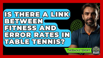 Is There A Link Between Fitness And Error Rates In Table Tennis? - The Racket Xpert
