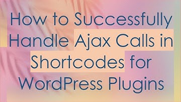 How to Successfully Handle Ajax Calls in Shortcodes for WordPress Plugins