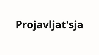 How To Pronounce Projavljatsja Проявляться (Manifest In Russian)