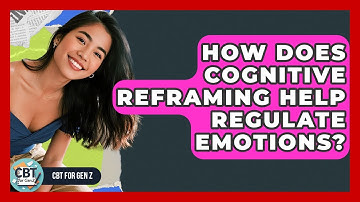 How Does Cognitive Reframing Help Regulate Emotions? - CBT for Gen Z